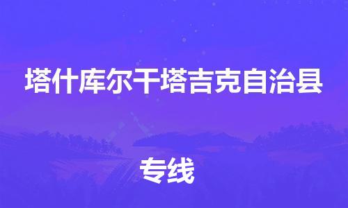 厦门到塔什库尔干物流专线-塔什库尔干到厦门货运（今日/报价）